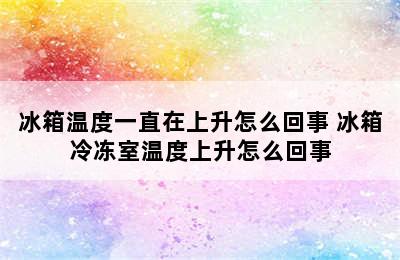 冰箱温度一直在上升怎么回事 冰箱冷冻室温度上升怎么回事